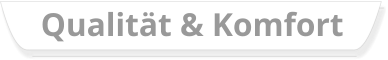 Qualität & Komfort