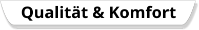 Qualität & Komfort